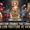 28 Pakistani Dramas That Crossed 1 Billion YouTube Views (2026 Updated List): The Most Viewed Pakistani Dramas Ever